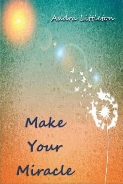 Make Your Miracle - Audra Littleton - Books - Createspace Independent Publishing Platf - 9781546688334 - May 18, 2017