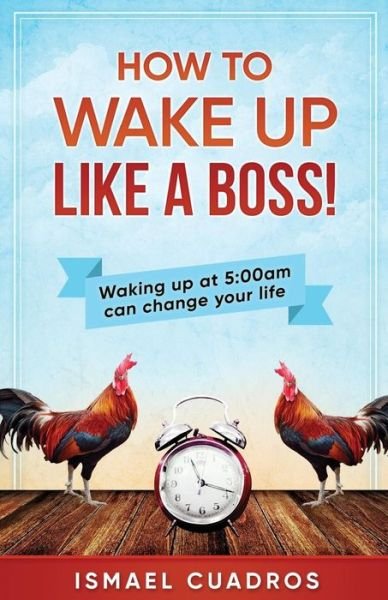 How to Wake Up Like a Boss! - Ismael Cuadros - Livres - Createspace Independent Publishing Platf - 9781548837334 - 8 décembre 2017