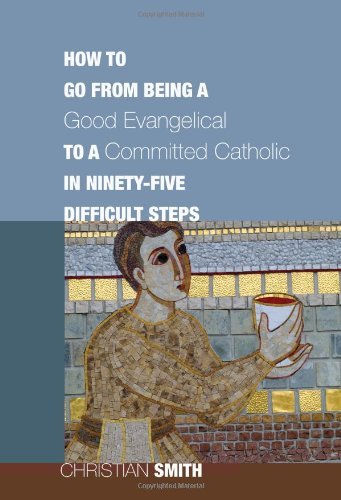 Cover for Christian Smith · How to Go from Being a Good Evangelical to a Committed Catholic in Ninety-five Difficult Steps: (Paperback Bog) (2011)