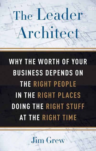 Cover for Grew, Jim (Jim Grew) · The Leader Architect: The Right People in the Right Places Doing the Right Stuff at the Right Time (Pocketbok) (2018)