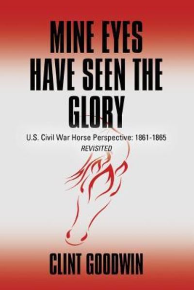 Cover for Clint Goodwin · Mine Eyes Have Seen the Glory: U.S. Civil War Horse Perspective: 1861-1865 Revisited (Paperback Book) (2017)