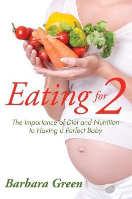 Cover for Barbara Green · Eating for Two: the Importance of Diet and Nutrition to Having a Perfect Baby (Paperback Book) (2015)