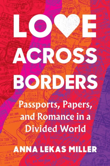 Love Across Borders: Passports, Papers, and Romance in a Divided World - Anna Lekas Miller - Books - Workman Publishing - 9781643752334 - June 15, 2023