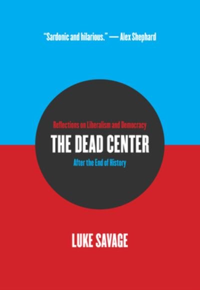 Cover for Luke Savage · The Dead Center: Reflections on Liberalism and Democracy After the End of History (Paperback Book) (2022)