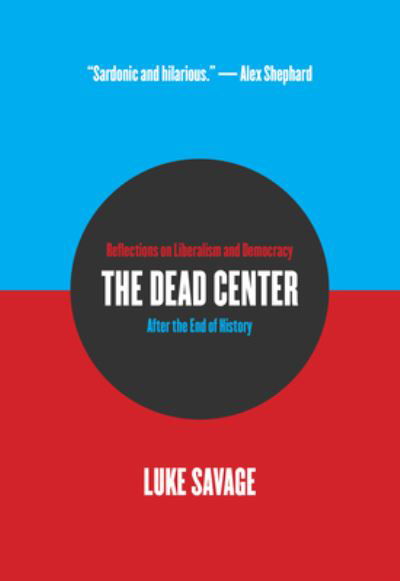 Cover for Luke Savage · The Dead Center: Reflections on Liberalism and Democracy After the End of History (Taschenbuch) (2022)