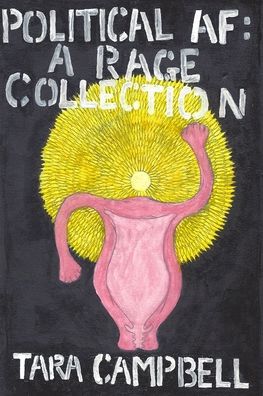 Political AF : A Rage Collection - Tara Campbell - Books - Unlikely Books - 9781733714334 - July 14, 2020