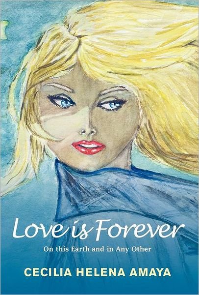 Cover for Cecilia Helena Amaya · Love is Forever: on This Earth and in Any Other (Hardcover Book) (2012)