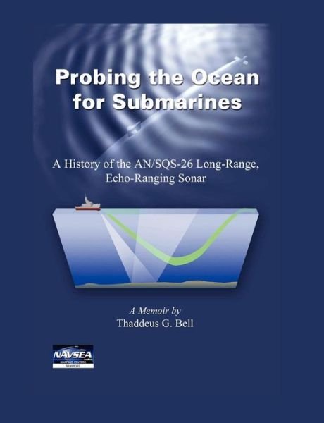 Cover for Thaddeus G. Bell · Probing the Ocean for Submarines: a History of the An/sqs-26 Long Range, Echo-ranging Sonar (Paperback Bog) [Second edition] (2010)