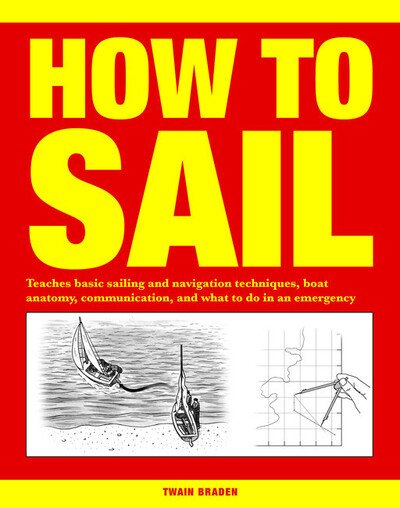 Cover for Twain Braden · How to Sail: Teaches basic sailing and navigation techniques, boat anatomy, communication, and what to do in an emergency (Pocketbok) [Revised edition] (2017)