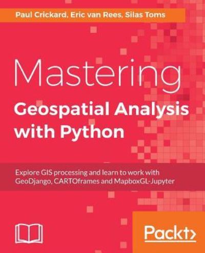 Cover for Silas Toms · Mastering Geospatial Analysis with Python: Explore GIS processing and learn to work with GeoDjango, CARTOframes and MapboxGL-Jupyter (Taschenbuch) (2018)