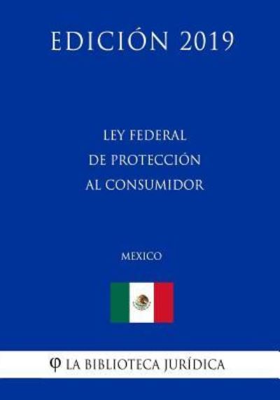 Ley Federal de Proteccion Al Consumidor (Mexico) (Edicion 2019) - La Biblioteca Juridica - Livres - Independently Published - 9781794159334 - 15 janvier 2019