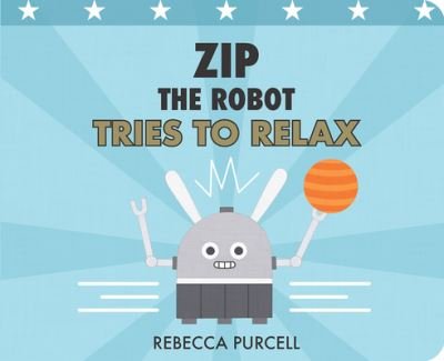 Rebecca Purcell · Zip the Robot Tries to Relax - Zip the Robot (Board book) (2022)