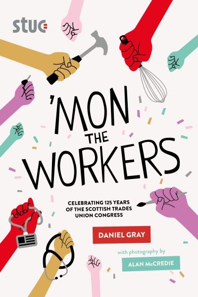 'Mon the Workers: Celebrating 125 Years of the Scottish Trades Union Congress - Daniel Gray - Books - Luath Press Ltd - 9781804250334 - June 15, 2022