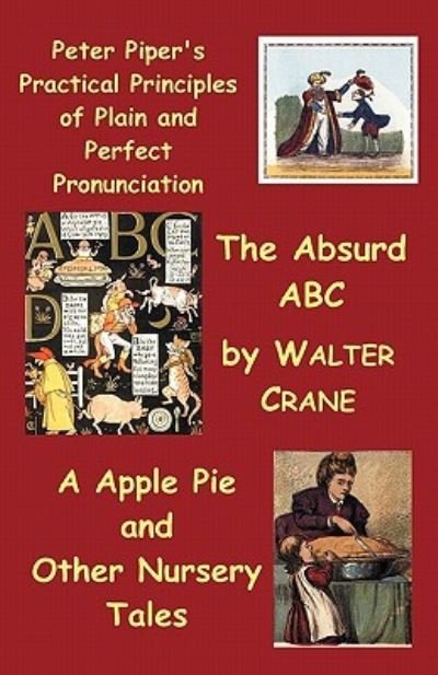 Cover for Walter Crane · Peter Piper's Practical Principles of Plain and Perfect Pronunciation; The Absurd ABC; A Apple Pie and Other Nursery Tales. (Paperback Book) (2011)