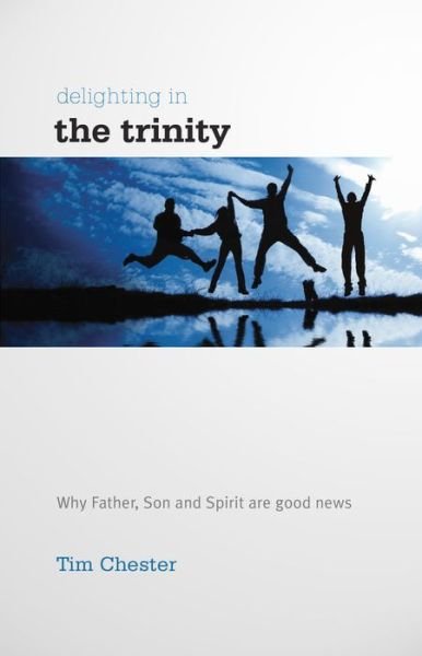 Cover for Tim Chester · Delighting in the Trinity: Why the Father, Son and Spirit are good news - Accessible Theology (Paperback Book) (2009)