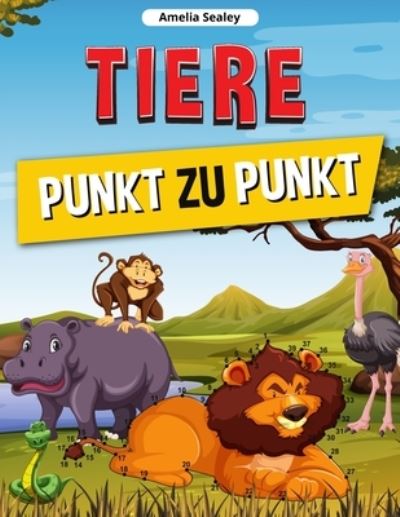 Cover for Amelia Sealey · Tiere Punkt zu Punkt: Verbinden Sie die Punkte Buch fur Kinder, Connect Tiere, herausfordernde und Spass Dot to Dot Puzzles (Taschenbuch) (2021)