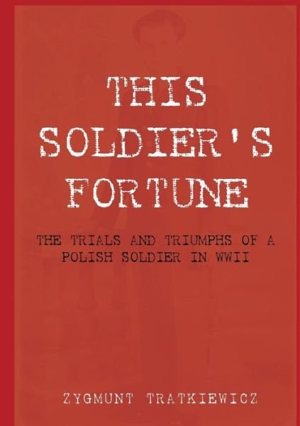 This Soldier's Fortune: the Trials and Triumphs of a Polish Soldier During Wwii - Zygmunt Tratkiewicz - Kirjat - Connor Court Publishing Pty Ltd - 9781921421334 - sunnuntai 5. toukokuuta 2013