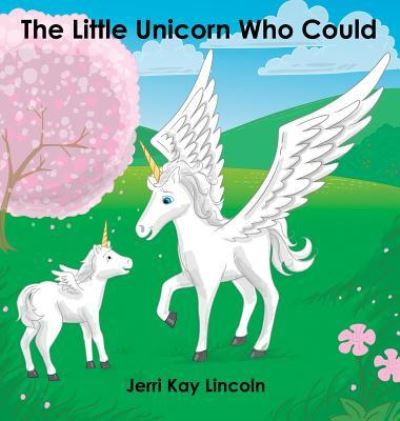 Cover for Jerri Kay Lincoln · The Little Unicorn Who Could (Hardcover Book) (2016)