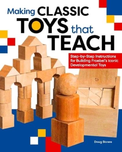 Making Classic Toys That Teach: Step-by-Step Instructions for Building Froebel's Iconic Developmental Toys - Doug Stowe - Książki - Spring House Press - 9781940611334 - 15 października 2016