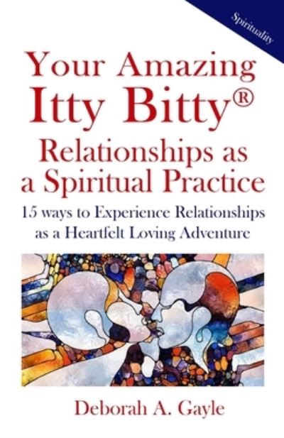 Cover for Deborah A Gayle · Your Amazing Itty Bitty (R) Relationships As A Spiritual Practice: 15 ways to Experience Relationships as a Heartfelt Loving Adventure (Paperback Book) (2020)