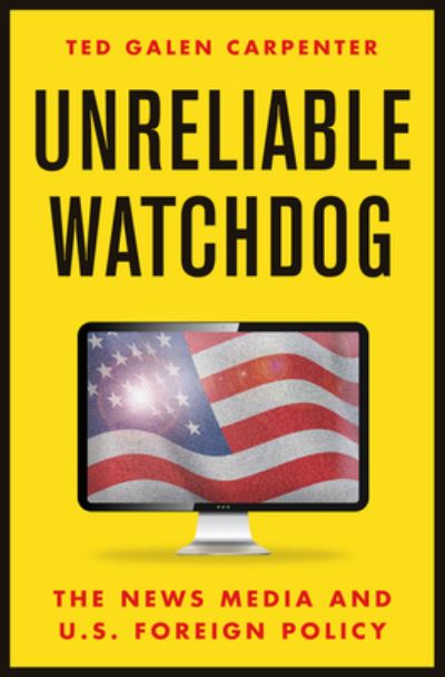 Cover for Ted Galen Carpenter · Unreliable Watchdog: The News Media and U.S. Foreign Policy (Hardcover Book) (2022)