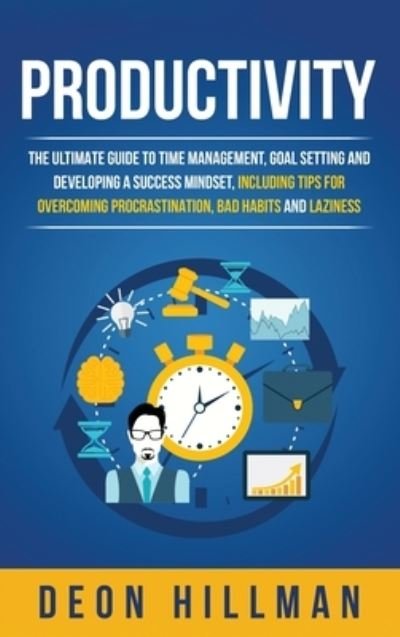 Cover for Deon Hillman · Productivity: The Ultimate Guide to Time Management, Goal Setting and Developing a Success Mindset, Including Tips for Overcoming Procrastination, Bad Habits and Laziness (Innbunden bok) (2020)