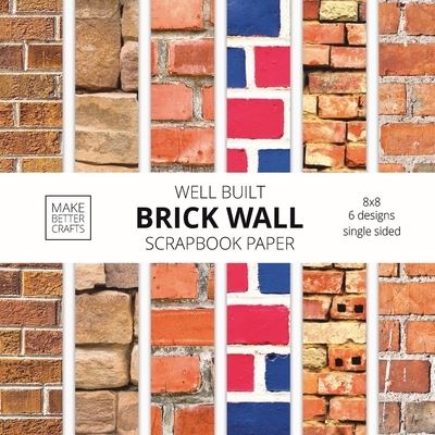 Cover for Make Better Crafts · Well Built Brick Wall Scrapbook Paper: 8x8 Wall Background Design Paper for Decorative Art, DIY Projects, Homemade Crafts, Cute Art Ideas For Any Crafting Project (Paperback Book) (2021)