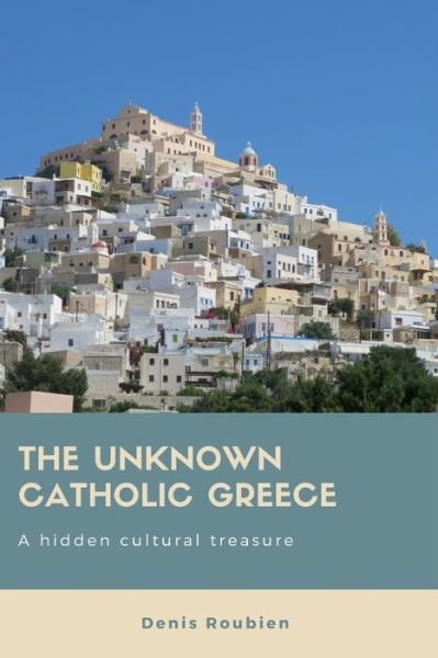 Cover for Denis Roubien · The unknown Catholic Greece. A hidden cultural treasure - Travel to Culture and Landscape (Paperback Book) (2018)