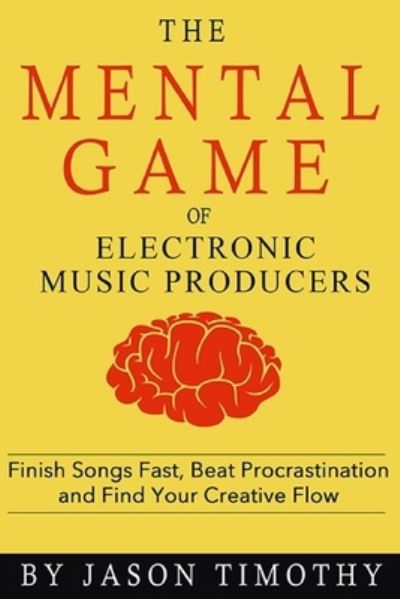 Cover for Jason Timothy · Music Habits - The Mental Game of Electronic Music Production: Finish Songs Fast, Beat Procrastination and Find Your Creative Flow - Music Habits (Pocketbok) (2020)