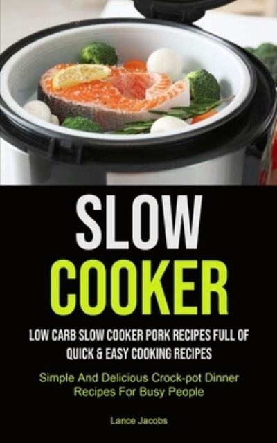 Slow Cooker : Low Carb Slow Cooker Pork Recipes Full Of Quick & Easy Cooking Recipes - Lance Jacobs - Books - Micheal Kannedy - 9781990207334 - January 26, 2021