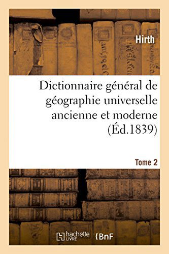 Dictionnaire General de Geographie Universelle Ancienne Et Moderne T. 2: Accompagne d'Une Introduction A l'Etude de la Geographie Dans Ses Rapports Avec l'Histoire - Histoire - Hirth - Książki - Hachette Livre - BNF - 9782013420334 - 1 września 2014