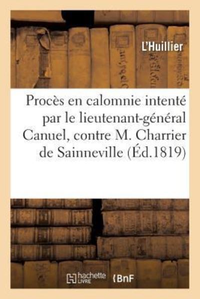 Proces En Calomnie Intente Par M. Le Lieutenant-General Canuel, Contre M. Charrier de Sainneville - Sulpice-Charles L'Huillier - Książki - Hachette Livre - BNF - 9782019288334 - 1 maja 2018