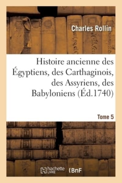 Cover for Charles Rollin · Histoire Ancienne Des Egyptiens, Des Carthaginois, Des Assyriens, Des Babyloniens: Des Medes Et Des Perses, Des Macedoniens, Des Grecs. Tome 5 (Paperback Book) (2021)
