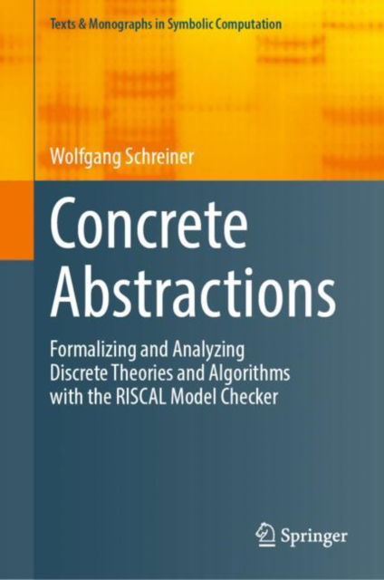 Concrete Abstractions: Formalizing and Analyzing Discrete Theories and Algorithms with the RISCAL Model Checker - Texts & Monographs in Symbolic Computation - Wolfgang Schreiner - Bøger - Springer International Publishing AG - 9783031249334 - 12. april 2023