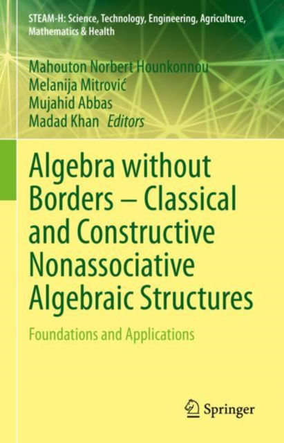 Cover for Mahouton Norbert Hounkonnou · Algebra without Borders – Classical and Constructive Nonassociative Algebraic Structures: Foundations and Applications - STEAM-H: Science, Technology, Engineering, Agriculture, Mathematics &amp; Health (Hardcover Book) [2023 edition] (2023)