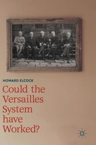 Howard Elcock · Could the Versailles System have Worked? (Gebundenes Buch) [1st ed. 2018 edition] (2018)