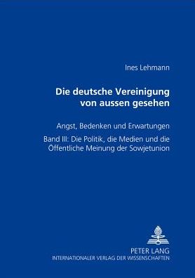 Cover for Ines Lehmann · Die Deutsche Vereinigung Von Außen Gesehen- Angst, Bedenken Und Erwartungen: Band III: Die Politik, Die Medien Und Die Oeffentliche Meinung Der Sowjetunion (Paperback Book) (2001)