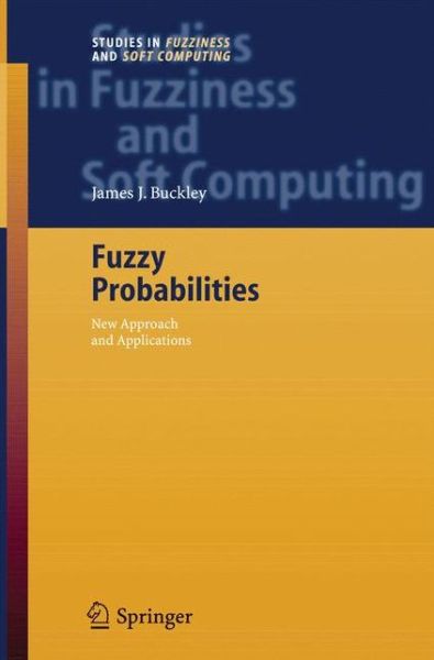 Cover for James J. Buckley · Fuzzy Probabilities: New Approach and Applications - Studies in Fuzziness and Soft Computing (Pocketbok) [2005 edition] (2014)