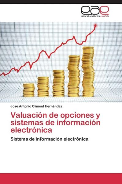 Valuación De Opciones Y Sistemas De Información Electrónica: Sistema De Información Electrónica - José Antonio Climent Hernández - Books - Editorial Académica Española - 9783659012334 - September 2, 2014