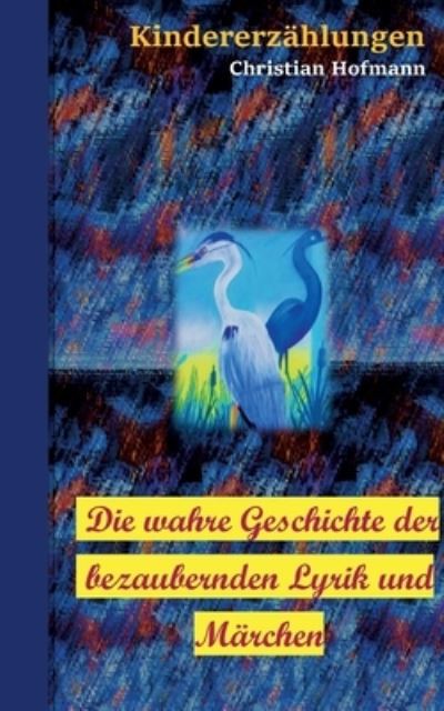 Cover for Christian Hofmann · Die wahre Geschichte der bezaubernden Lyrik und Marchen: Kindererzahlungen (Paperback Book) (2022)