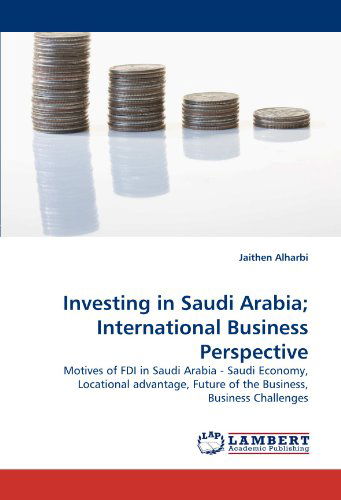 Cover for Jaithen Alharbi · Investing in Saudi Arabia; International Business Perspective: Motives of Fdi in Saudi Arabia - Saudi Economy, Locational Advantage, Future of the Business, Business Challenges (Paperback Book) (2011)