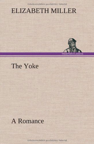 The Yoke a Romance of the Days when the Lord Redeemed the Children of Israel from the Bondage of Egypt - Elizabeth Miller - Books - TREDITION CLASSICS - 9783849501334 - January 15, 2013
