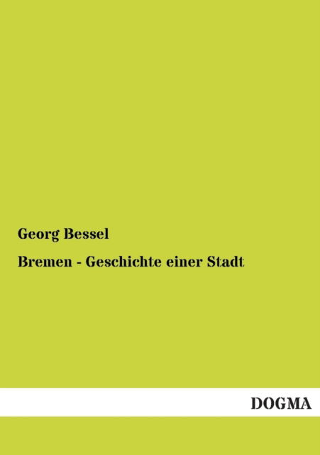 Bremen - Geschichte Einer Stadt - Georg Bessel - Books - DOGMA - 9783954540334 - December 16, 2012