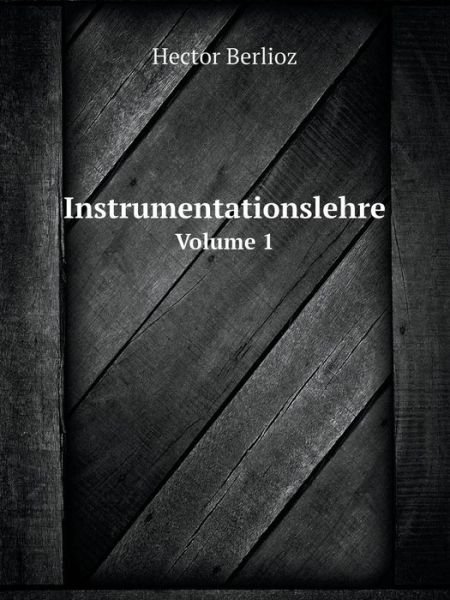 Cover for Hector Berlioz · Instrumentationslehre Volume 1 (Taschenbuch) [German edition] (2015)