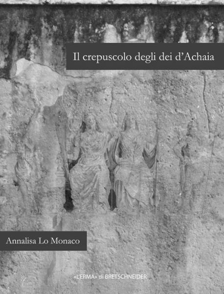 Cover for Annalisa Lo Monaco · Il Crepuscolo Degli Dei D'achaia: Religione E Culti in Arcadia, Elide, Laconia E Messenia Dalla Conquista Romana Ad Età Flavia (Bullettino Della ... Di Roma. Supplementi) (Italian Edition) (Hardcover Book) [Italian edition] (2009)