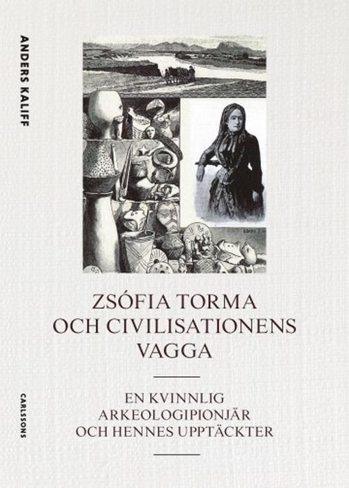 Zsófia Torma och civilisationens vagga : en kvinnlig arkeologipionjär och hennes upptäckter - Kaliff Anders - Books - Carlsson Bokförlag - 9789189063334 - September 17, 2020