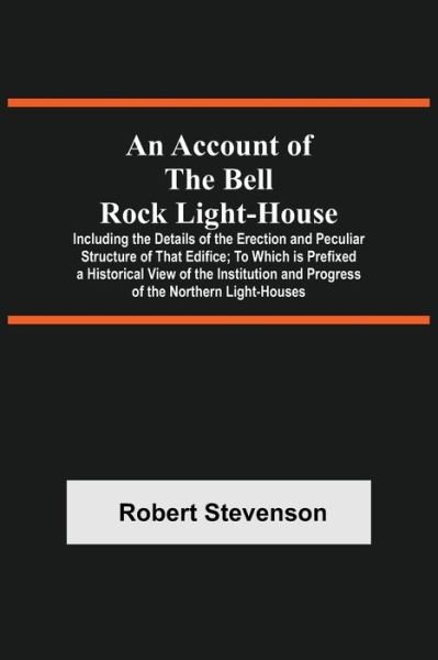 Cover for Robert Stevenson · An Account Of The Bell Rock Light-House; Including The Details Of The Erection And Peculiar Structure Of That Edifice; To Which Is Prefixed A Historical View Of The Institution And Progress Of The Northern Light-Houses (Paperback Bog) (2021)
