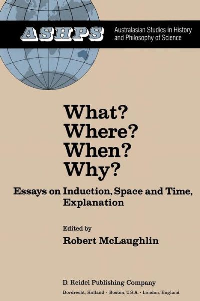 Cover for R Mclaughlin · What? Where? When? Why?: Essays on Induction, Space and Time, Explanation - Studies in History and Philosophy of Science (Taschenbuch) [Softcover reprint of the original 1st ed. 1982 edition] (2011)