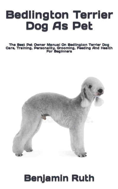 Cover for Benjamin Ruth · Bedlington Terrier Dog As Pet: The Best Pet Owner Manual On Bedlington Terrier Dog Care, Training, Personality, Grooming, Feeding And Health For Beginners (Pocketbok) (2022)