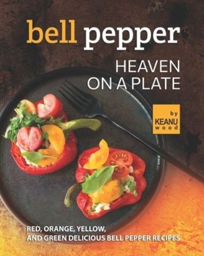 Bell Pepper Heaven on a Plate: Red, Orange, Yellow, and Green Delicious Bell Pepper Recipes - Keanu Wood - Książki - Independently Published - 9798494284334 - 11 października 2021